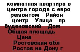 3 комнатная квартира в центре города с евро ремонтом › Район ­ центр › Улица ­ пр буденовский › Дом ­ 0 › Общая площадь ­ 70 › Цена ­ 4 600 000 - Ростовская обл., Ростов-на-Дону г. Недвижимость » Квартиры продажа   . Ростовская обл.,Ростов-на-Дону г.